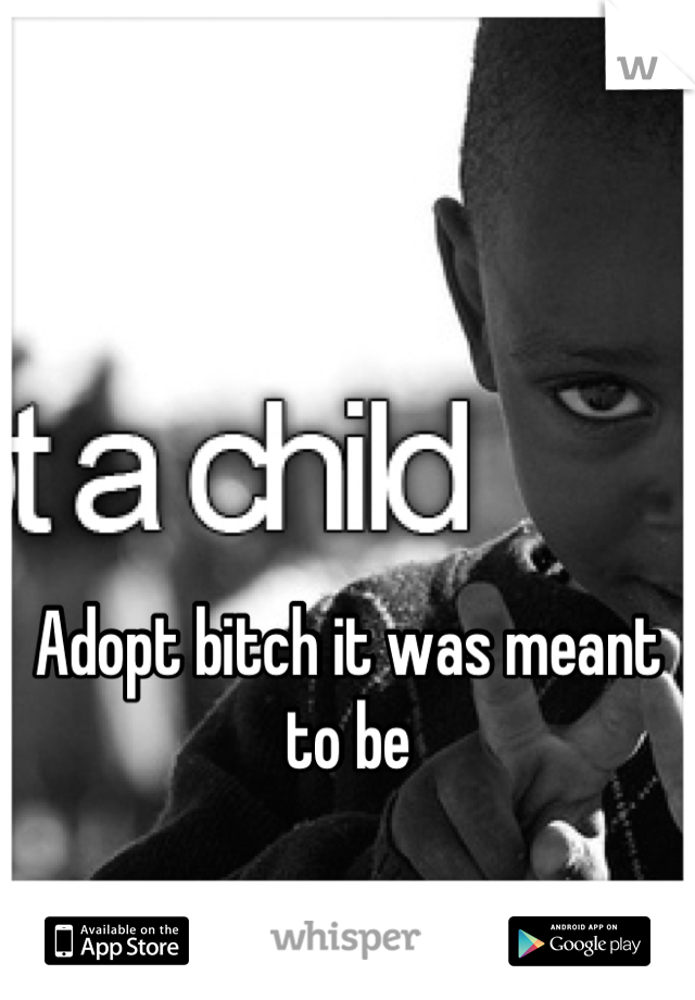 Adopt bitch it was meant to be