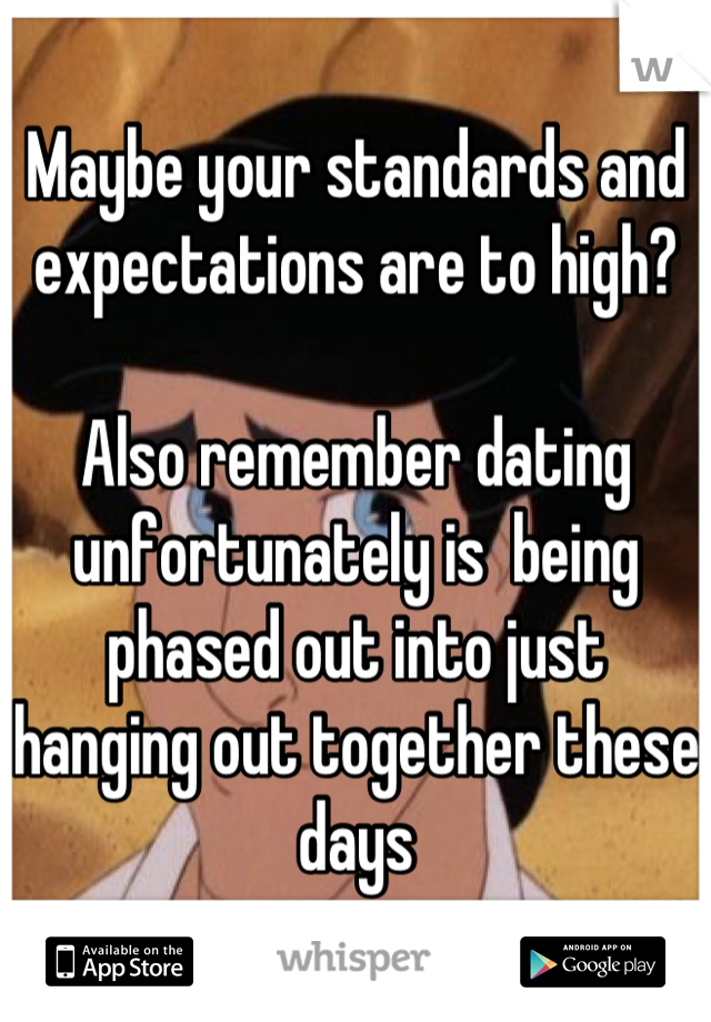 Maybe your standards and expectations are to high?

Also remember dating unfortunately is  being phased out into just hanging out together these days