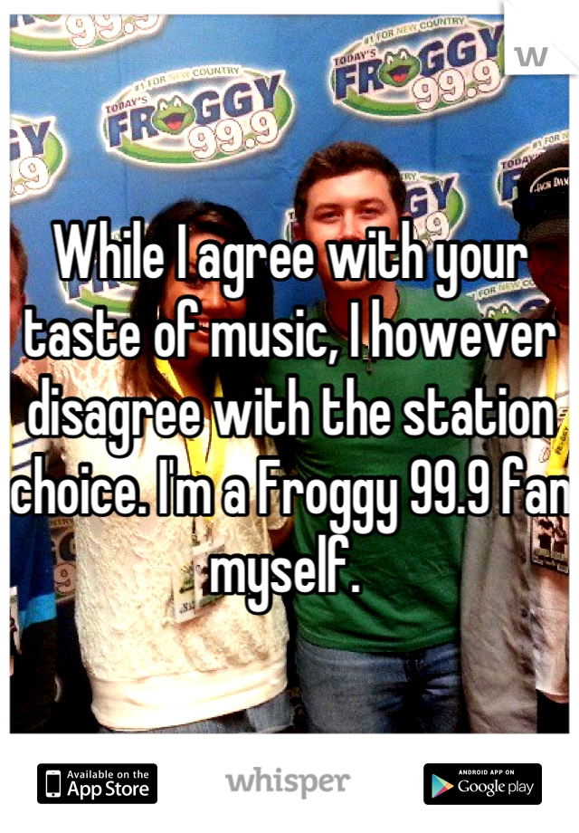 While I agree with your taste of music, I however disagree with the station choice. I'm a Froggy 99.9 fan myself. 