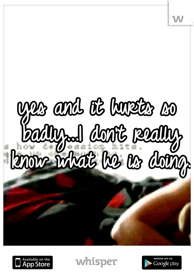 yes and it hurts so badly...I don't really know what he is doing.