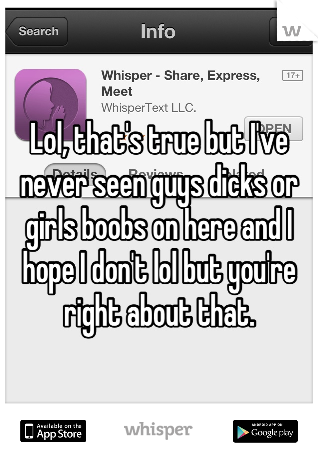 Lol, that's true but I've never seen guys dicks or girls boobs on here and I hope I don't lol but you're right about that.