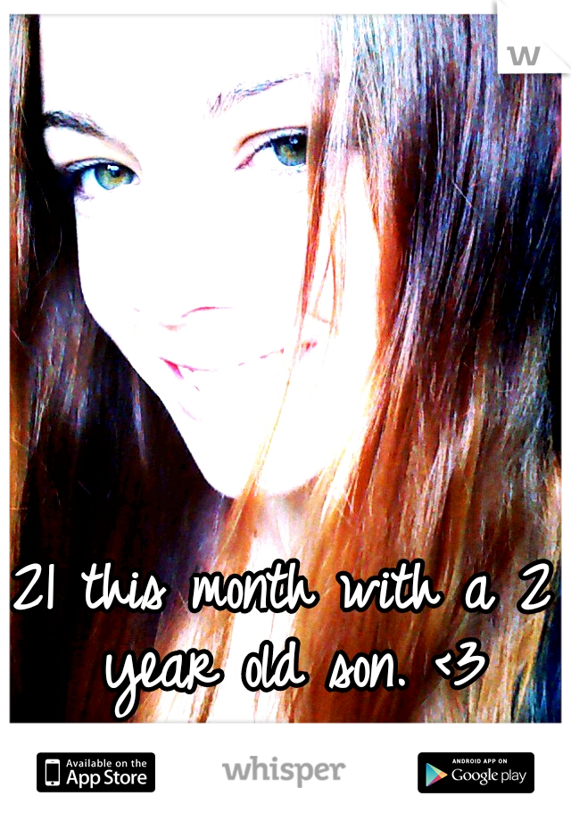 21 this month with a 2 year old son. <3