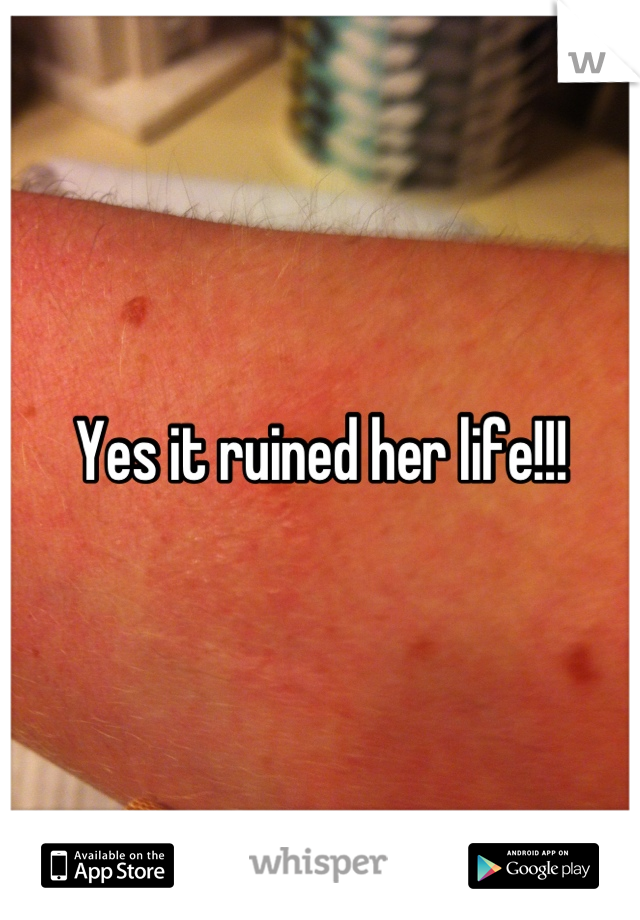 Yes it ruined her life!!!