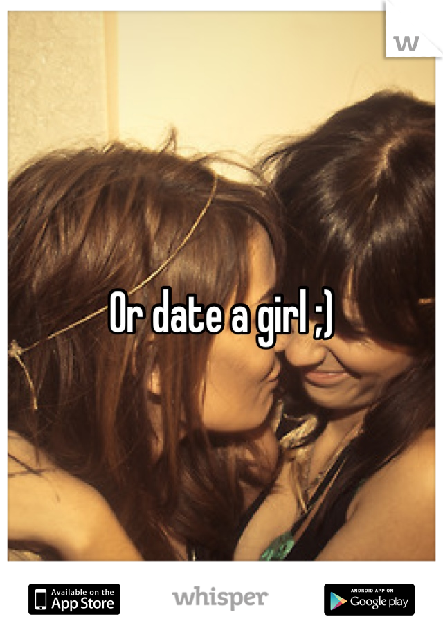 Or date a girl ;)