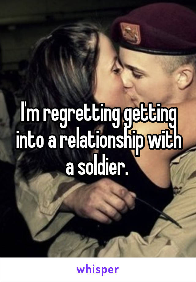 I'm regretting getting into a relationship with a soldier. 