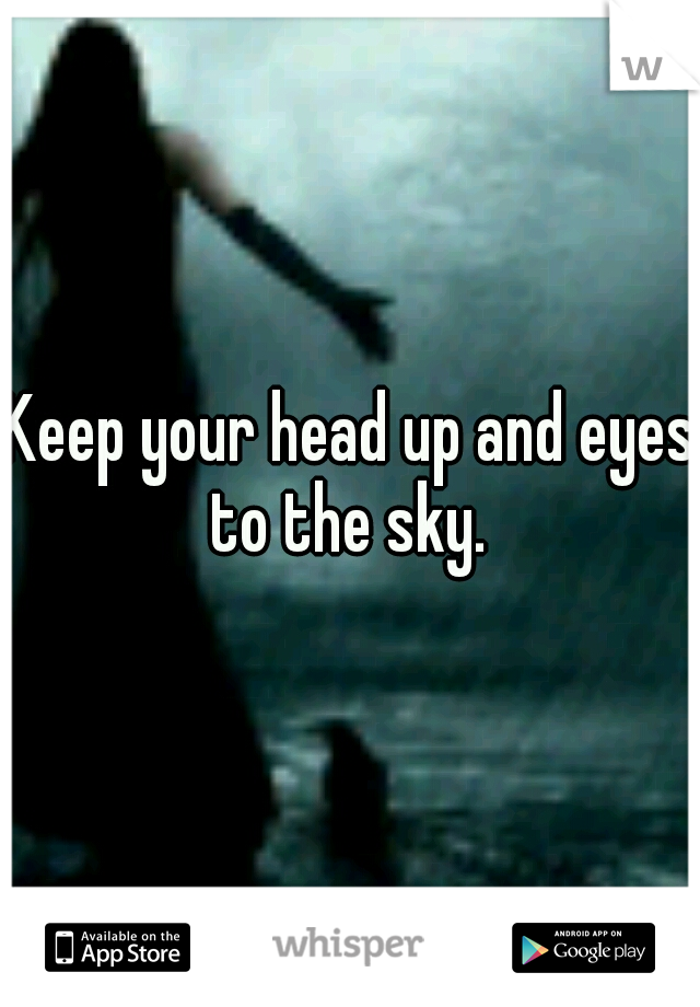 Keep your head up and eyes to the sky. 