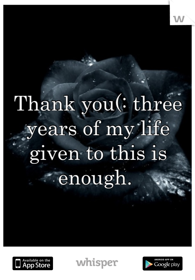 Thank you(: three years of my life given to this is enough. 