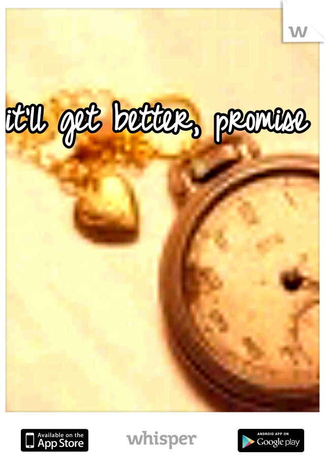 it'll get better, promise