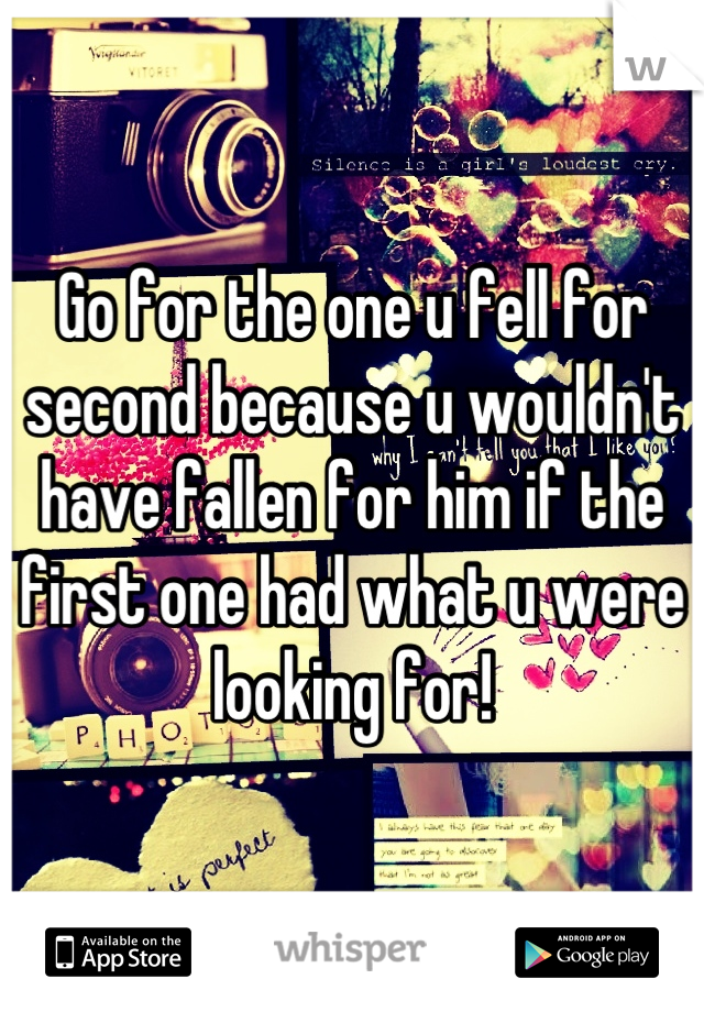 Go for the one u fell for second because u wouldn't have fallen for him if the first one had what u were looking for!