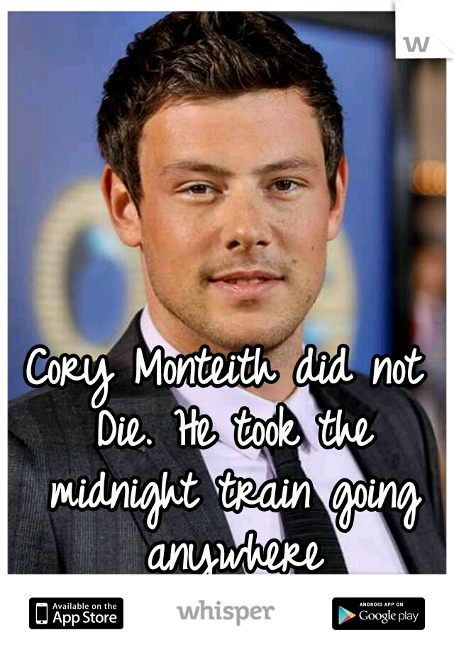 Cory Monteith did not Die. He took the midnight train going anywhere