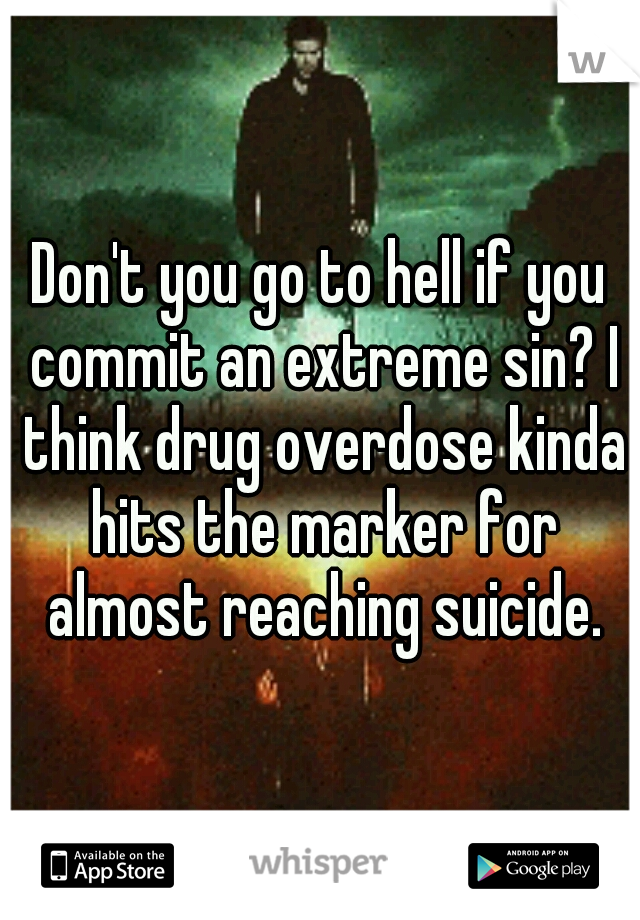 Don't you go to hell if you commit an extreme sin? I think drug overdose kinda hits the marker for almost reaching suicide.