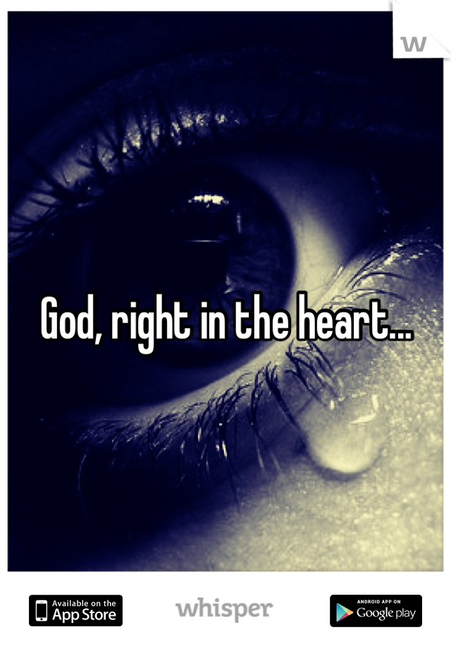 God, right in the heart...