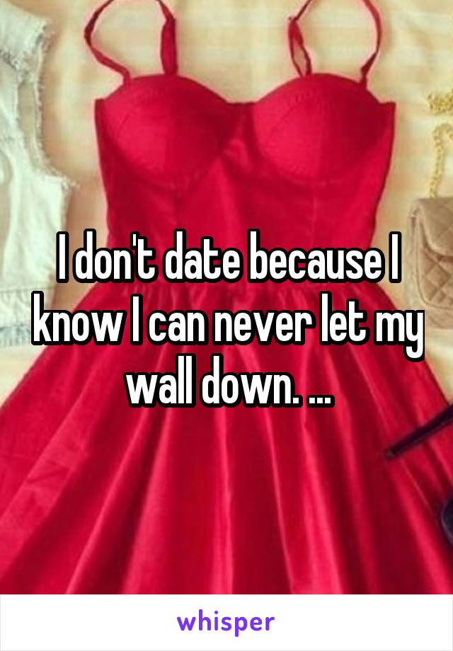 I don't date because I know I can never let my wall down. ...