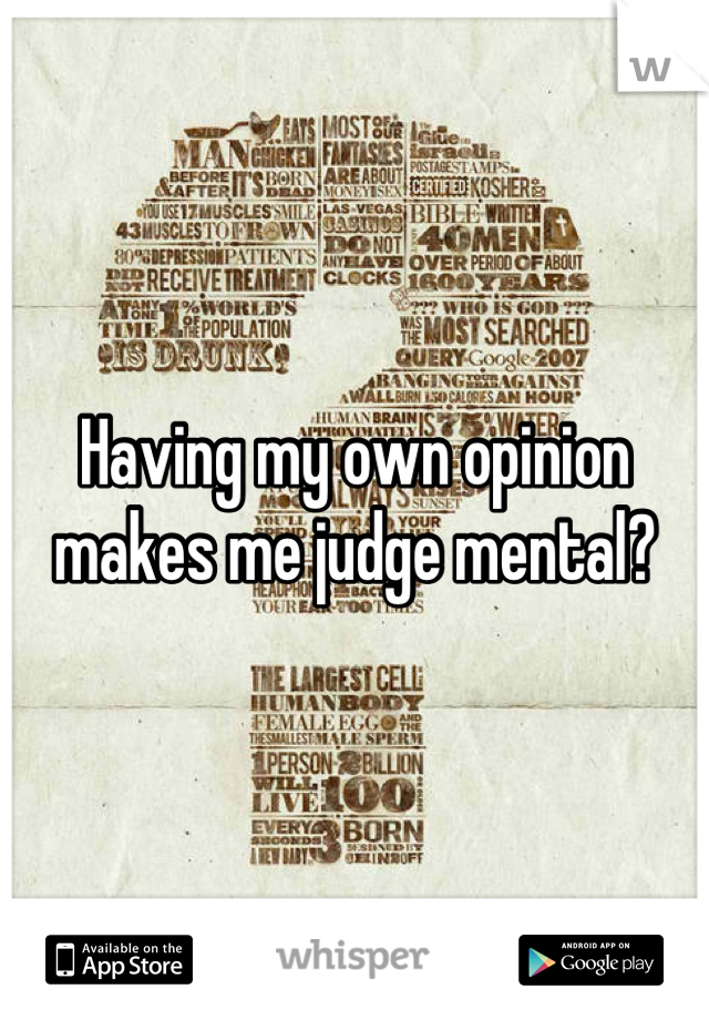Having my own opinion makes me judge mental?