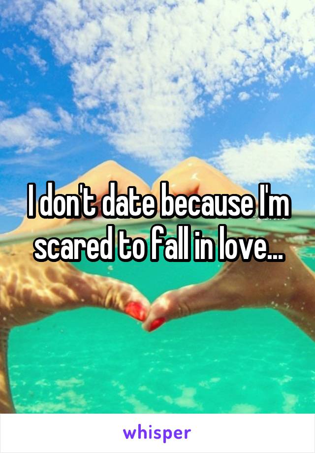 I don't date because I'm scared to fall in love...