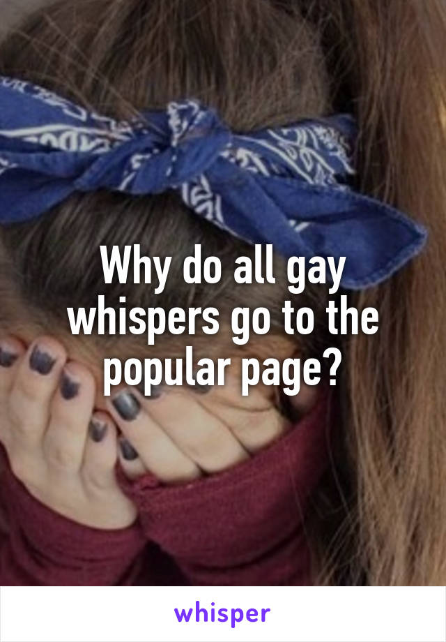 Why do all gay whispers go to the popular page?
