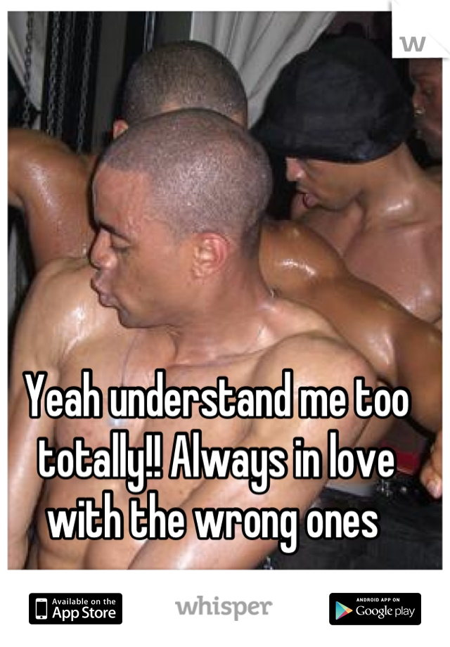 Yeah understand me too totally!! Always in love with the wrong ones 