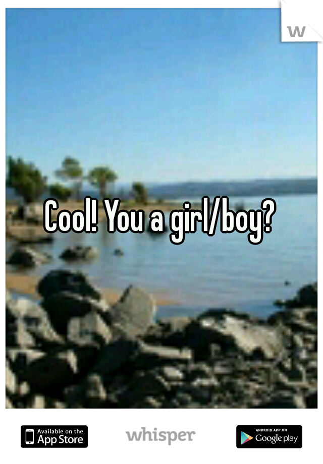 Cool! You a girl/boy?