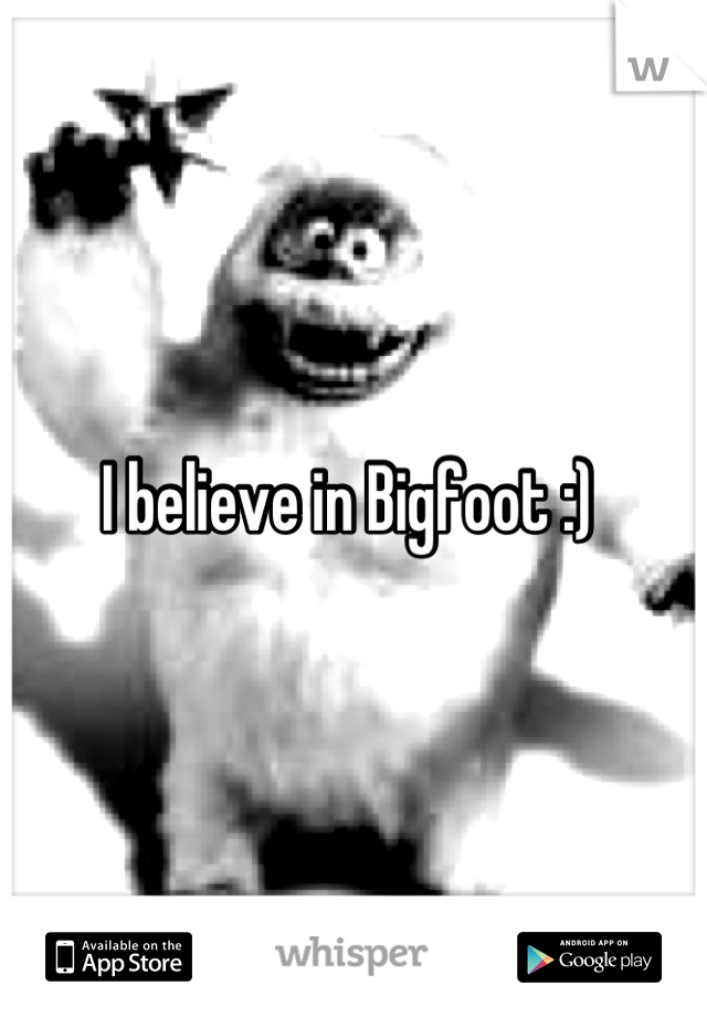 I believe in Bigfoot :) 