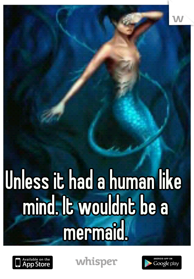 Unless it had a human like mind. It wouldnt be a mermaid.