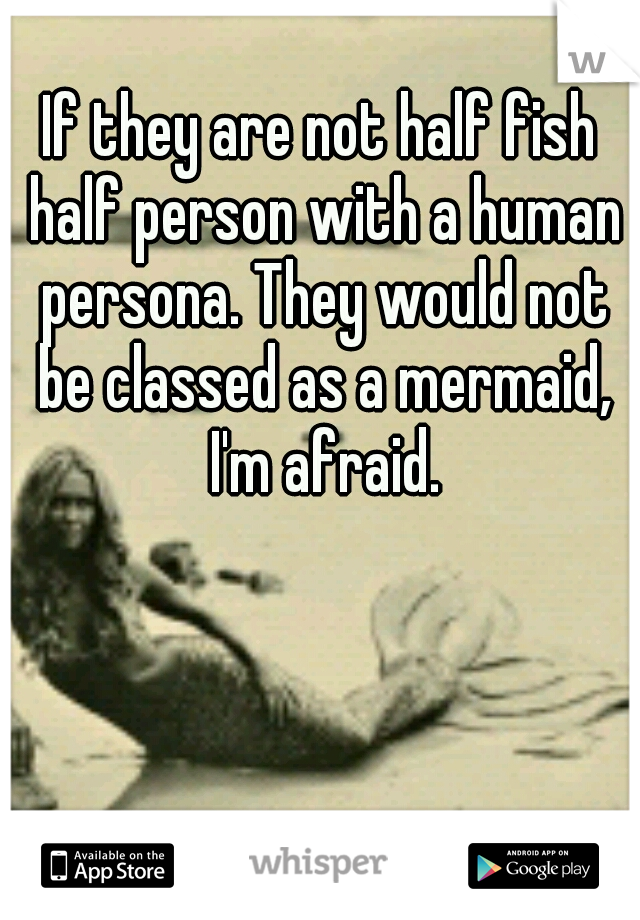 If they are not half fish half person with a human persona. They would not be classed as a mermaid, I'm afraid.