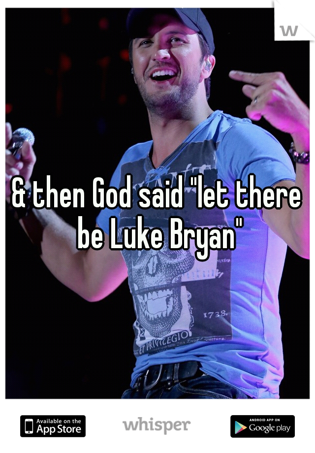 & then God said "let there be Luke Bryan"