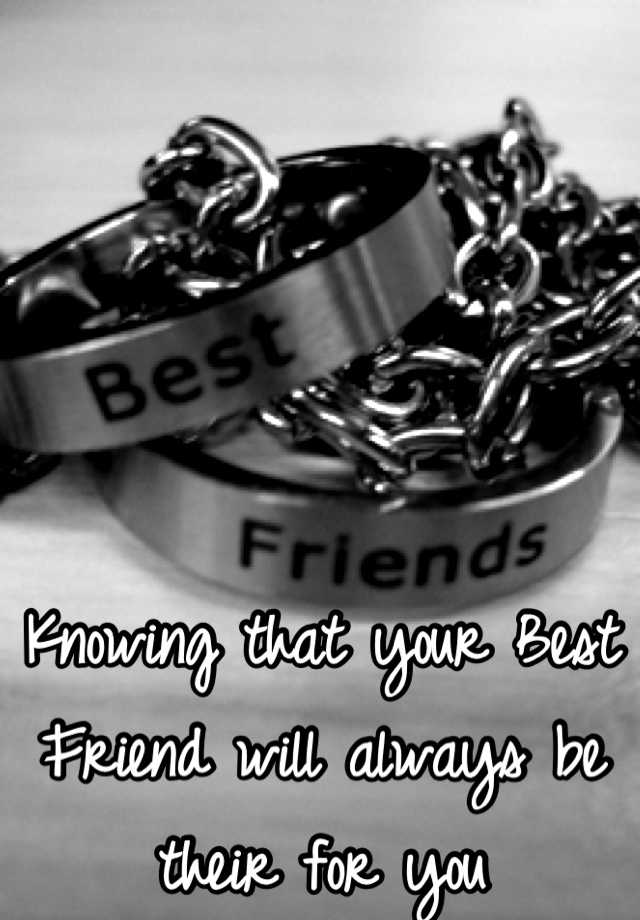 Knowing That Your Best Friend Will Always Be Their For You 