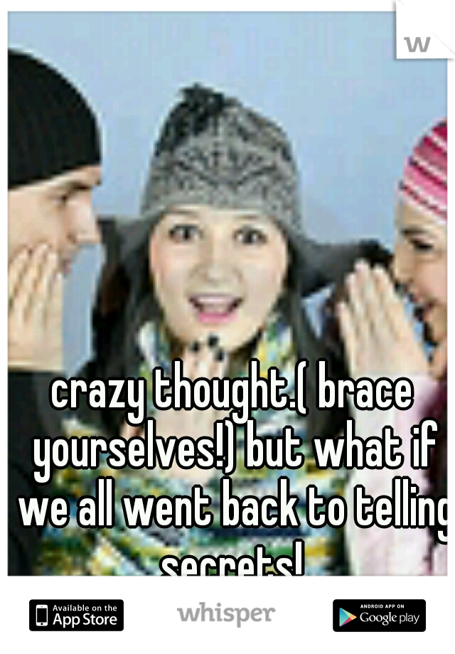 crazy thought.( brace yourselves!) but what if we all went back to telling secrets! 