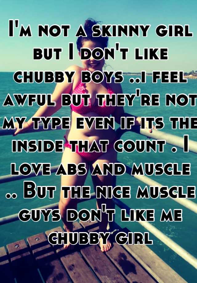 i-m-not-a-skinny-girl-but-i-don-t-like-chubby-boys-i-feel-awful-but