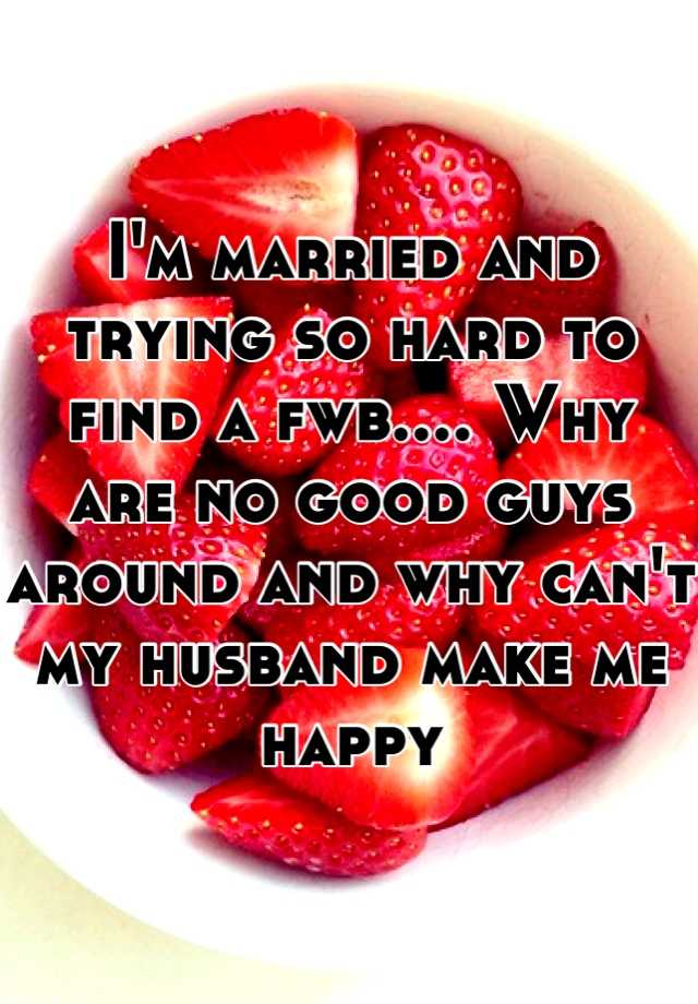 i-m-married-and-trying-so-hard-to-find-a-fwb-why-are-no-good-guys