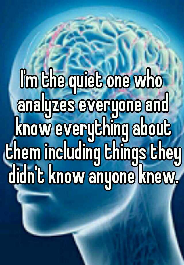 i-m-the-quiet-one-who-analyzes-everyone-and-know-everything-about-them