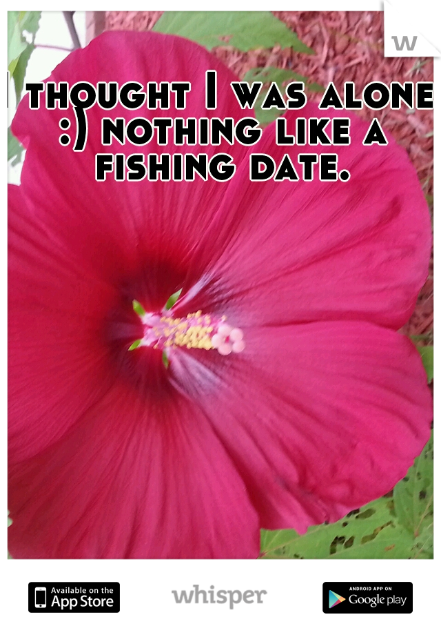 I thought I was alone :) nothing like a fishing date. 