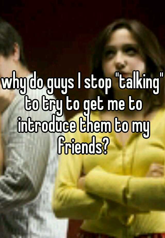 why-do-guys-i-stop-talking-to-try-to-get-me-to-introduce-them-to-my