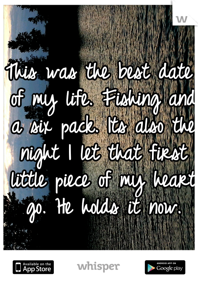 This was the best date of my life. Fishing and a six pack. Its also the night I let that first little piece of my heart go. He holds it now.