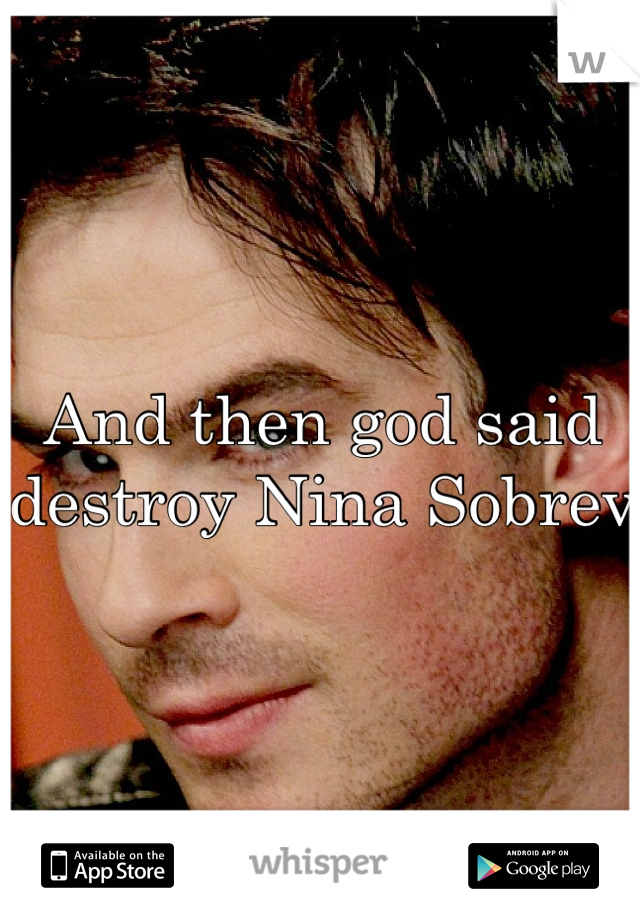 And then god said destroy Nina Sobrev