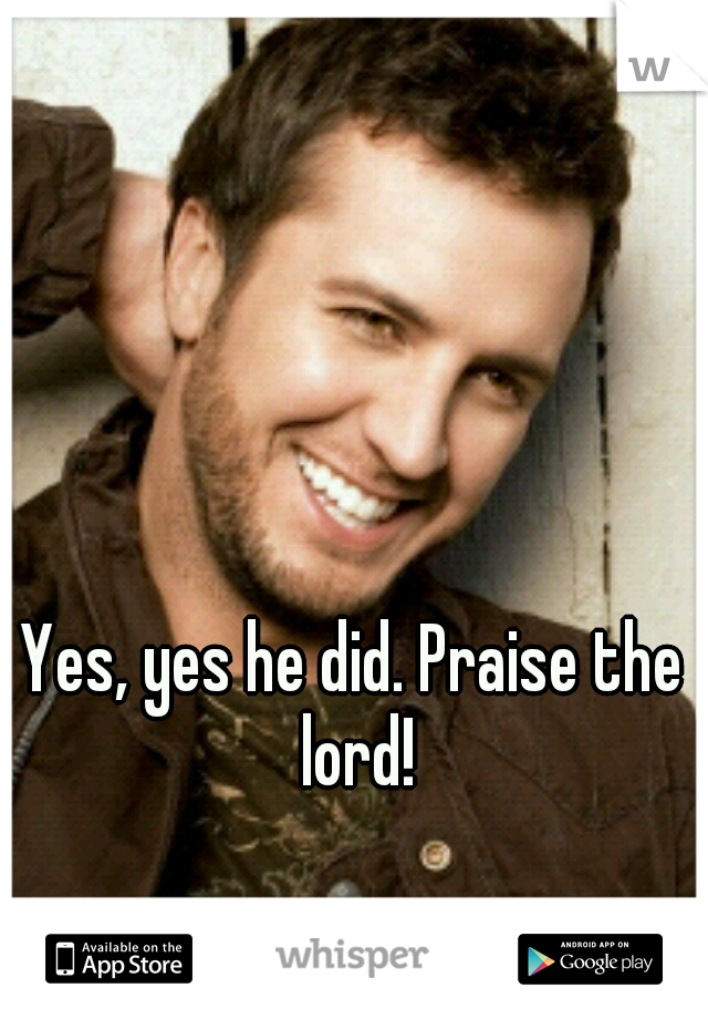 Yes, yes he did. Praise the lord!
