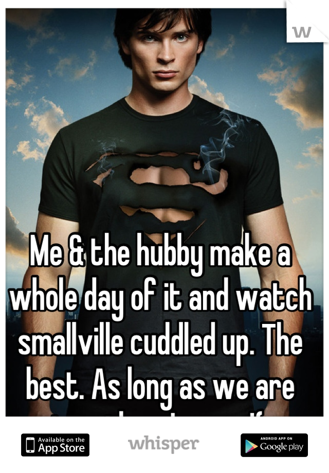 Me & the hubby make a whole day of it and watch smallville cuddled up. The best. As long as we are together. I agree!(: