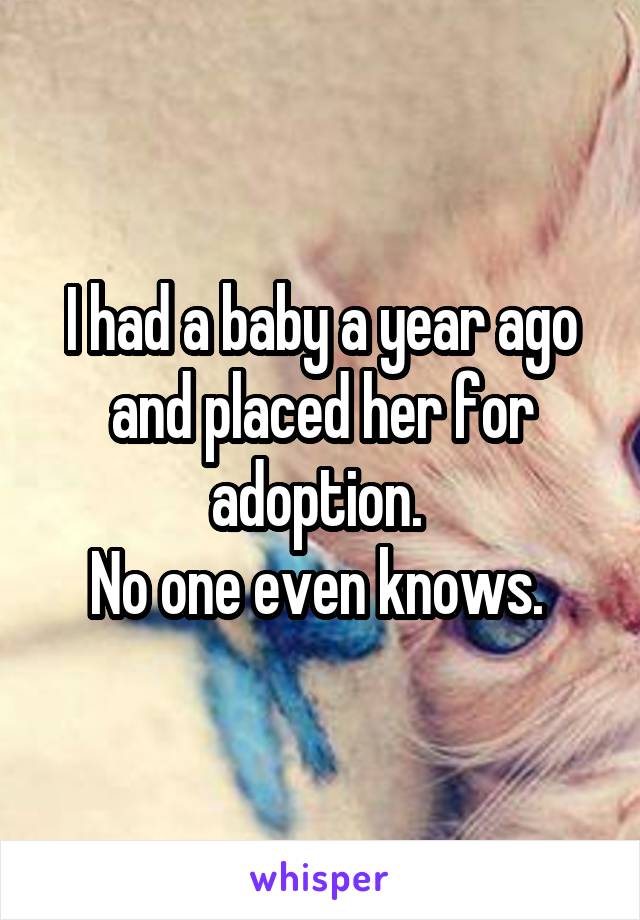 I had a baby a year ago and placed her for adoption. 
No one even knows. 