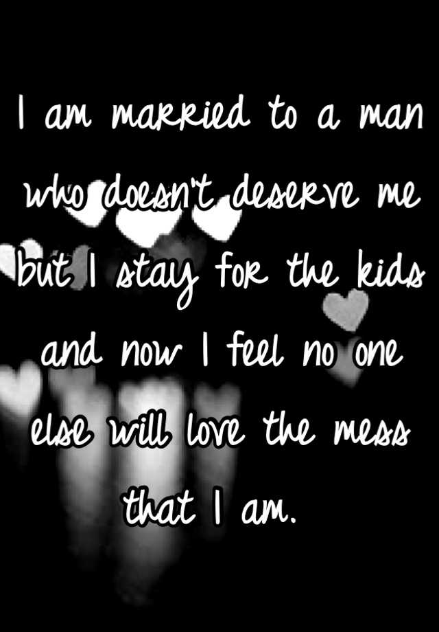 i-am-married-to-a-man-who-doesn-t-deserve-me-but-i-stay-for-the-kids