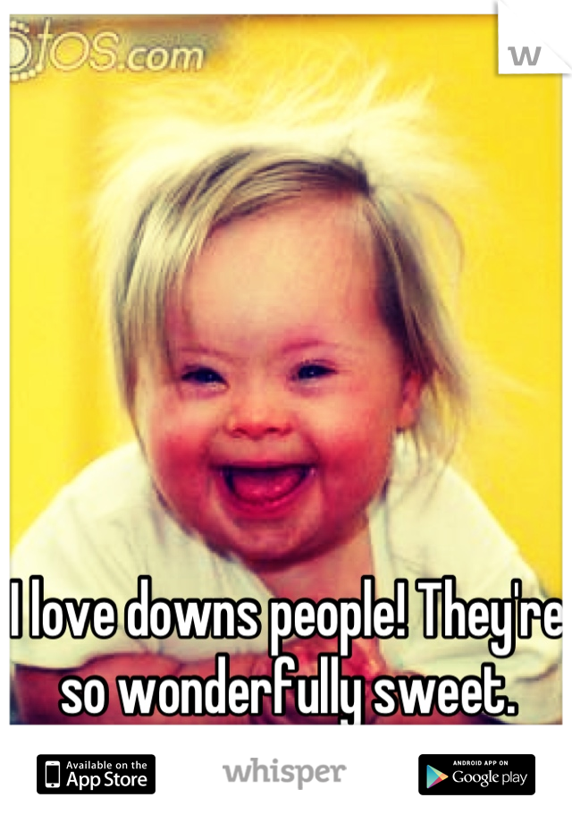 I love downs people! They're so wonderfully sweet.