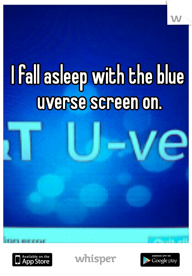 I fall asleep with the blue uverse screen on.