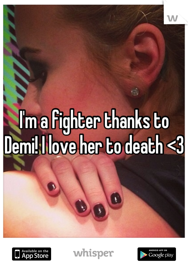 I'm a fighter thanks to Demi! I love her to death <3