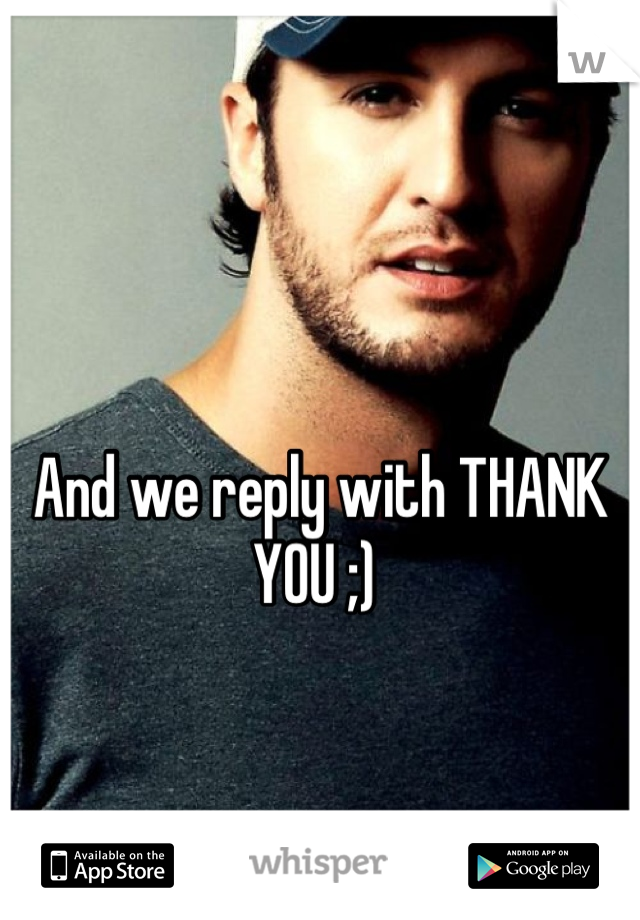 And we reply with THANK YOU ;) 