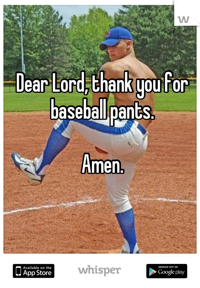 Dear Lord, thank you for baseball pants. 

Amen.