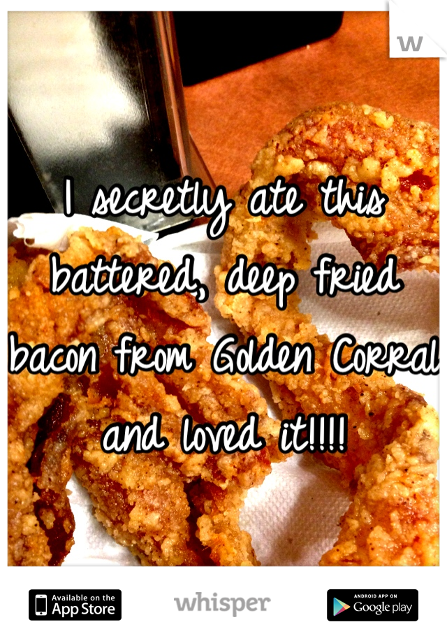 I secretly ate this battered, deep fried bacon from Golden Corral and loved it!!!!