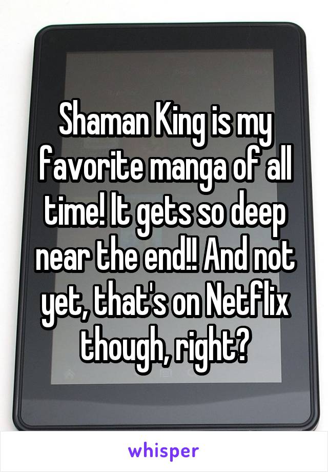 Shaman King is my favorite manga of all time! It gets so deep near the end!! And not yet, that's on Netflix though, right?