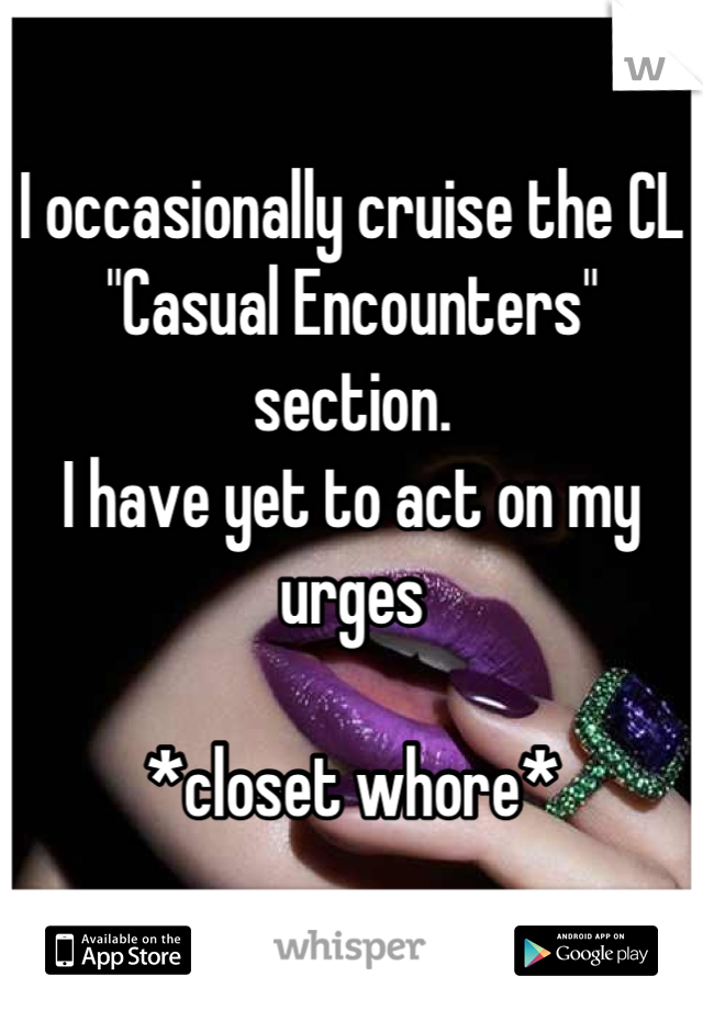 I occasionally cruise the CL "Casual Encounters" section. 
I have yet to act on my urges

*closet whore*