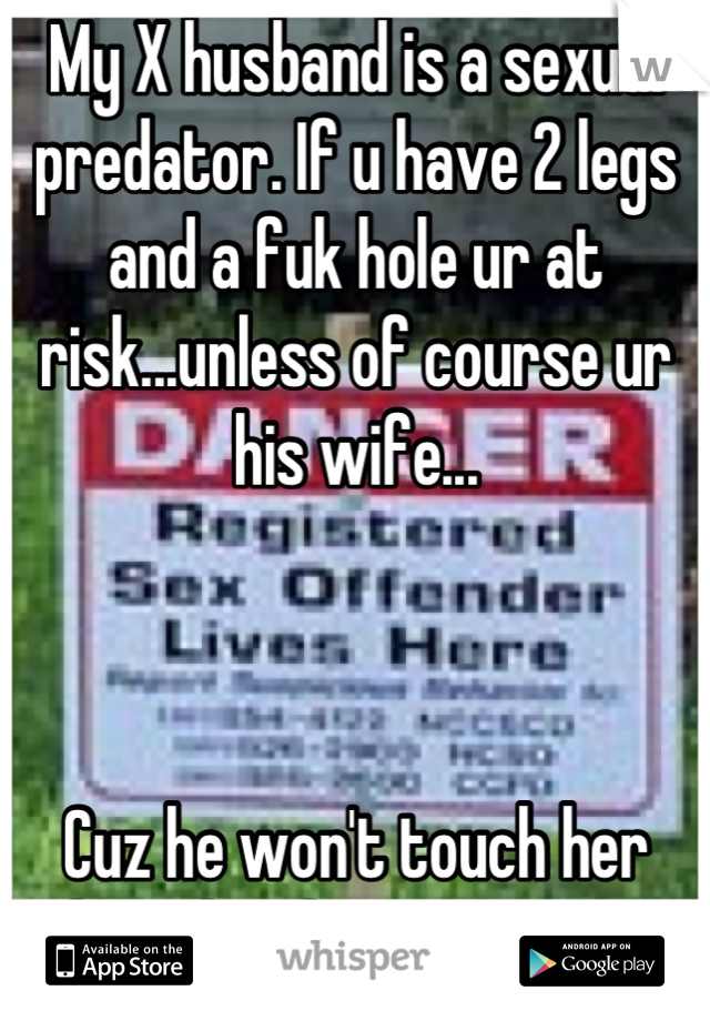 My X husband is a sexual predator. If u have 2 legs and a fuk hole ur at risk...unless of course ur his wife...



Cuz he won't touch her when she throwing vagina at him