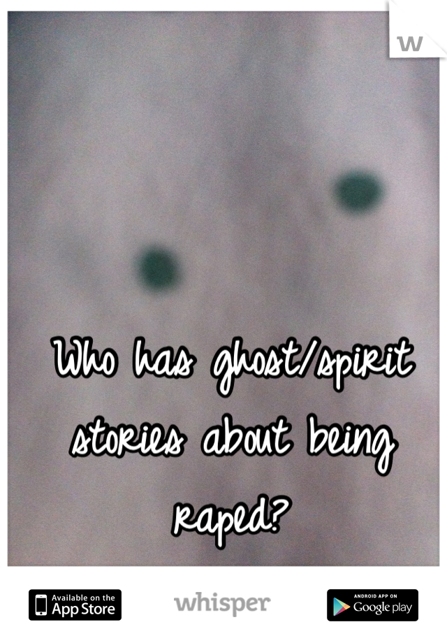 Who has ghost/spirit stories about being raped?