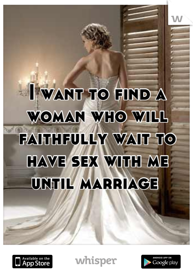 I want to find a woman who will faithfully wait to have sex with me until marriage 